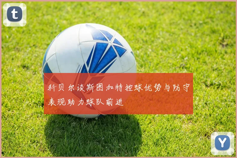 科贝尔谈斯图加特控球优势与防守表现助力球队前进