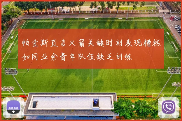 帕金斯直言火箭关键时刻表现糟糕如同业余青年队伍缺乏训练