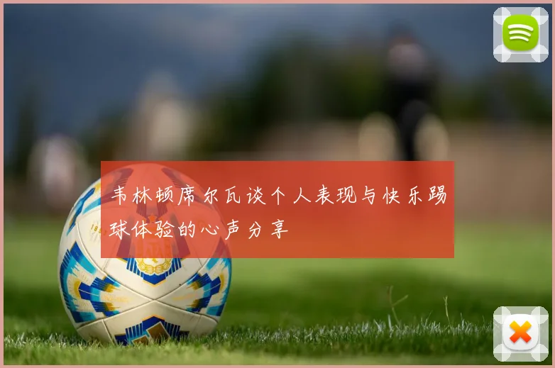 韦林顿席尔瓦谈个人表现与快乐踢球体验的心声分享