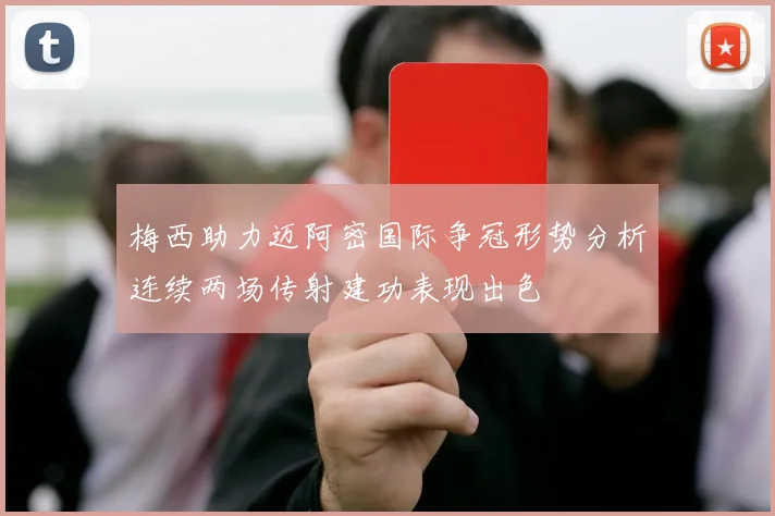 梅西助力迈阿密国际争冠形势分析连续两场传射建功表现出色