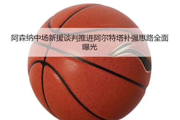 阿森纳中场新援谈判推进阿尔特塔补强思路全面曝光